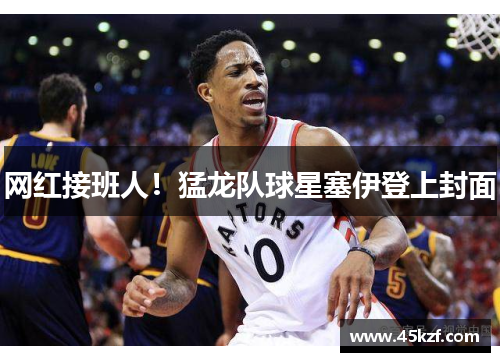 网红接班人！猛龙队球星塞伊登上封面