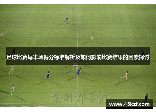 足球比赛每半场得分标准解析及如何影响比赛结果的因素探讨