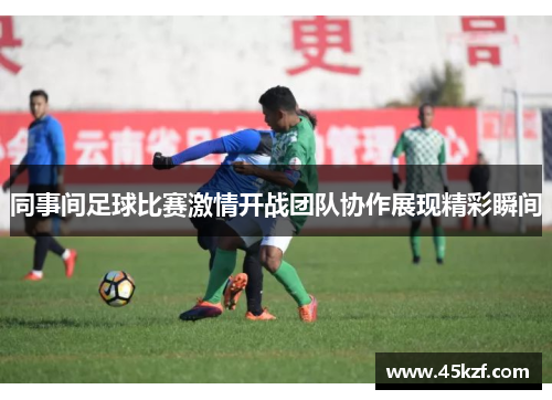 同事间足球比赛激情开战团队协作展现精彩瞬间