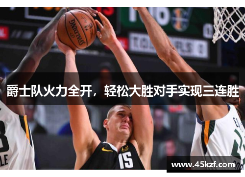 爵士队火力全开，轻松大胜对手实现三连胜