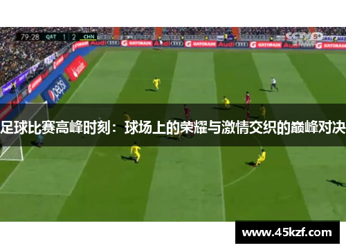 足球比赛高峰时刻：球场上的荣耀与激情交织的巅峰对决