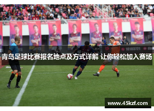 青岛足球比赛报名地点及方式详解 让你轻松加入赛场