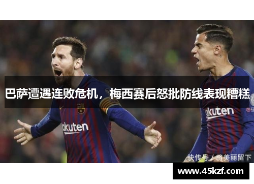 巴萨遭遇连败危机，梅西赛后怒批防线表现糟糕