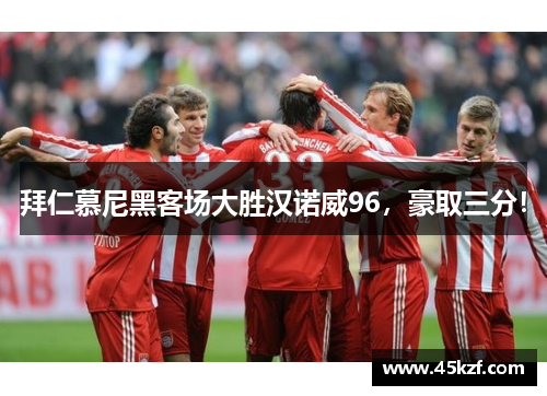拜仁慕尼黑客场大胜汉诺威96，豪取三分！