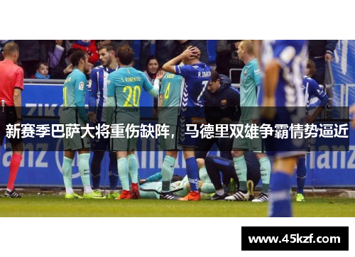 新赛季巴萨大将重伤缺阵，马德里双雄争霸情势逼近