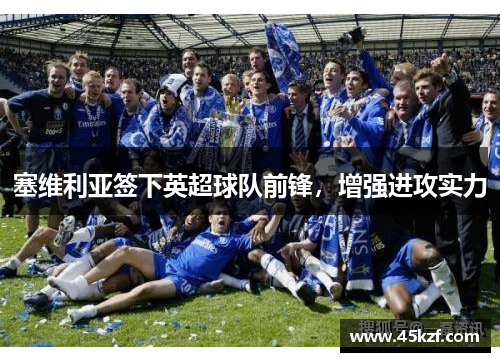 塞维利亚签下英超球队前锋，增强进攻实力