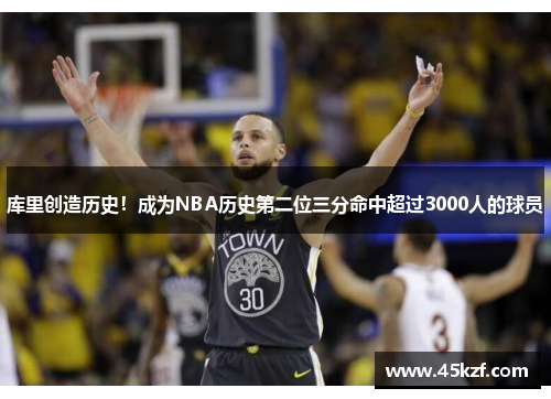 库里创造历史！成为NBA历史第二位三分命中超过3000人的球员