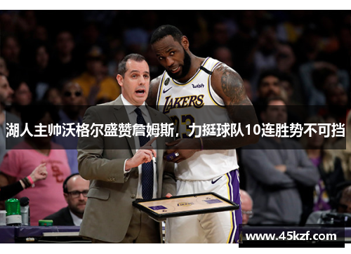湖人主帅沃格尔盛赞詹姆斯，力挺球队10连胜势不可挡