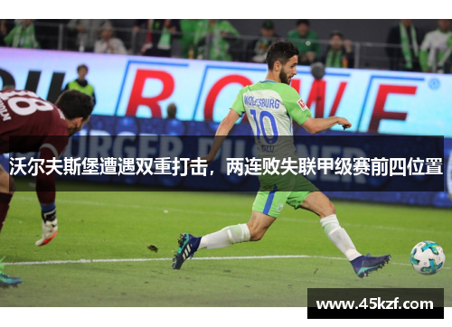 沃尔夫斯堡遭遇双重打击，两连败失联甲级赛前四位置