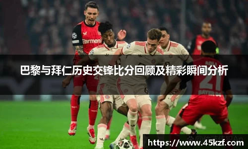 巴黎与拜仁历史交锋比分回顾及精彩瞬间分析