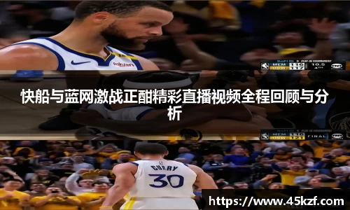 快船与蓝网激战正酣精彩直播视频全程回顾与分析