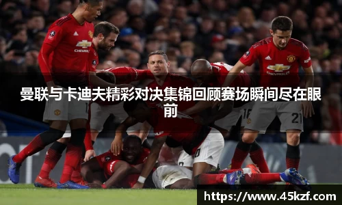 曼联与卡迪夫精彩对决集锦回顾赛场瞬间尽在眼前