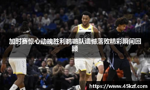 加时赛惊心动魄胜利鹈鹕队遗憾落败精彩瞬间回顾