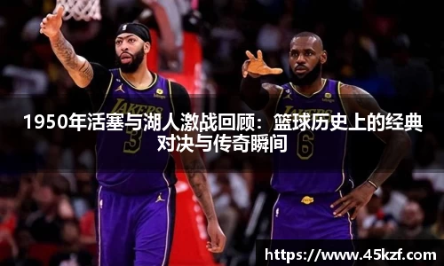 1950年活塞与湖人激战回顾：篮球历史上的经典对决与传奇瞬间