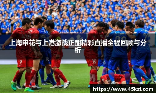 上海申花与上港激战正酣精彩直播全程回顾与分析