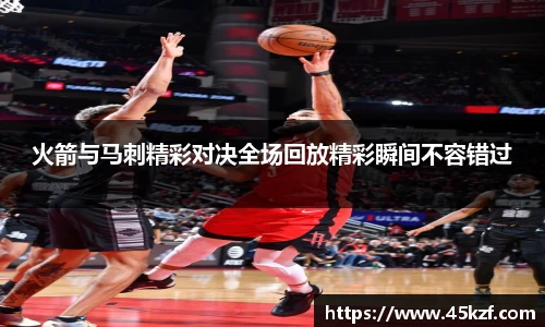 火箭与马刺精彩对决全场回放精彩瞬间不容错过