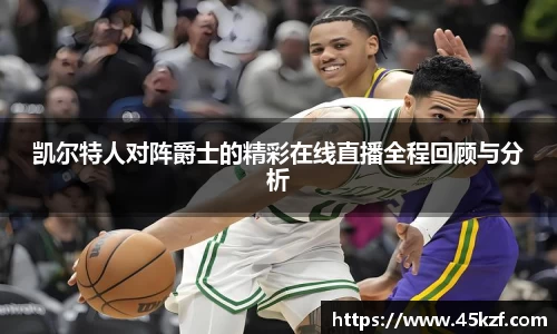凯尔特人对阵爵士的精彩在线直播全程回顾与分析