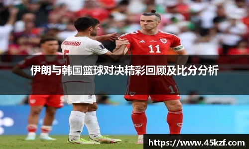 伊朗与韩国篮球对决精彩回顾及比分分析