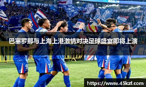 巴塞罗那与上海上港激情对决足球盛宴即将上演