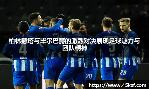 柏林赫塔与毕尔巴赫的激烈对决展现足球魅力与团队精神