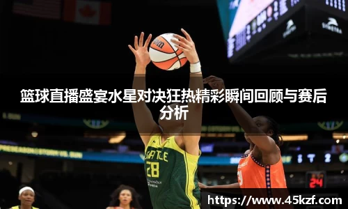 篮球直播盛宴水星对决狂热精彩瞬间回顾与赛后分析