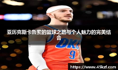 亚历克斯卡鲁索的篮球之路与个人魅力的完美结合
