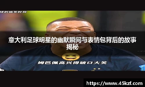 意大利足球明星的幽默瞬间与表情包背后的故事揭秘