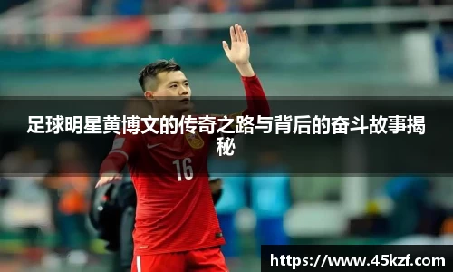 足球明星黄博文的传奇之路与背后的奋斗故事揭秘