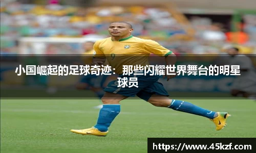 小国崛起的足球奇迹：那些闪耀世界舞台的明星球员