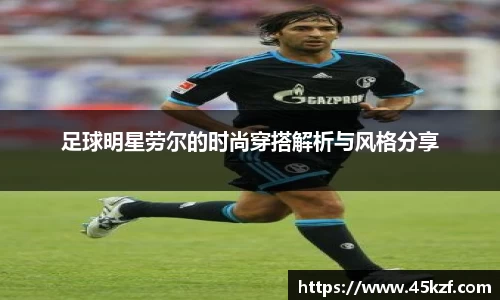 足球明星劳尔的时尚穿搭解析与风格分享