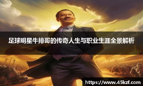 足球明星牛排哥的传奇人生与职业生涯全景解析